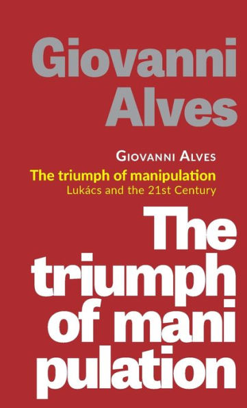 The Triumph Of Manipulation: Lukács And The 21St Century