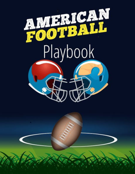 American Football Playbook: Football Field Diagram Notebook For Designing A Game Plan And Training Coaching Playbook For Drawing Up Plays, Creating Drills, Scouting And Strategy Planning For Matches