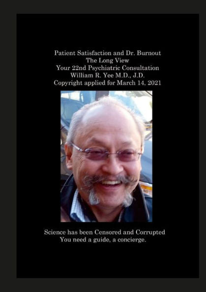 Satisfacción del paciente y Dr. Burnout La perspectiva a largo plazo Su consulta psiquiátrica número 22 William R. Yee MD, JD Copyright solicitado el 14 de marzo de 2021