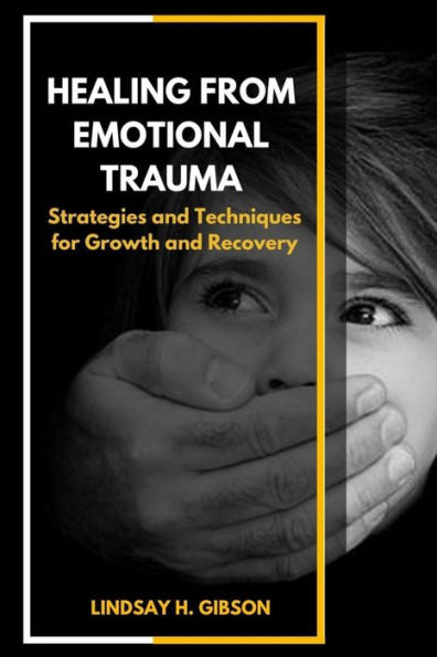 Healing From Emotional Trauma: Strategies And Techniques For Growth And Recovery