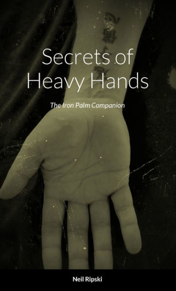 Secrets Of Heavy Hands: The Iron Palm Companion