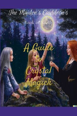 The Maiden'S Cauldron'S Book Of Spells: A Guide To Crystal Magick