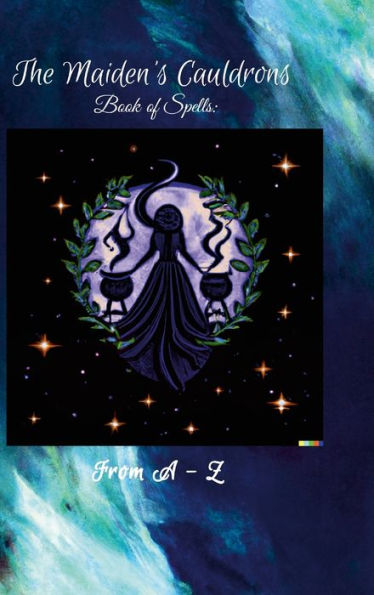 The Maiden'S Cauldron'S Book Of Spells: From A-Z