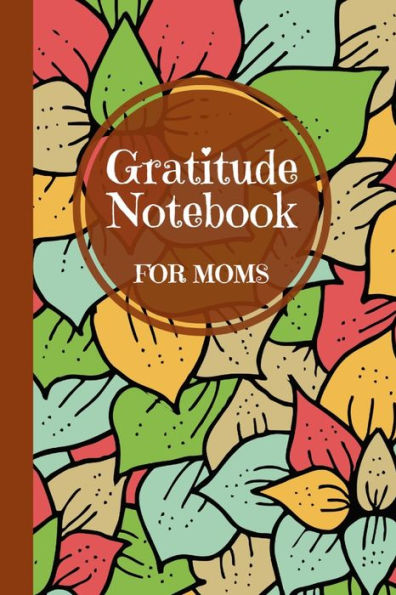 Gratitude Notebook For Moms: A Thoughtful Gratitude Notebook For Moms To Reflect, Appreciate, And Celebrate Life'S Blessings