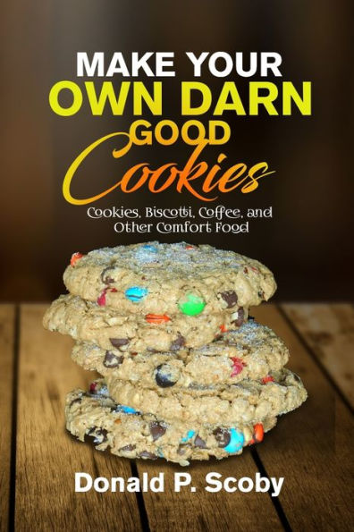 Make Your Own Darn Good Cookies: Cookies, Biscotti, Coffee, And Other Comfort Food