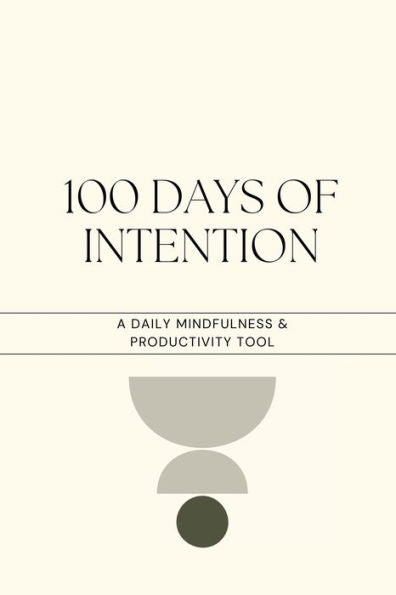 100 Days Of Intention: Mindfulness, Productivity, Exercise And Movement: This Book Is Designed To Help You Cultivate Mindfulness And Productivity Habits Over The Course Of 100 Days.