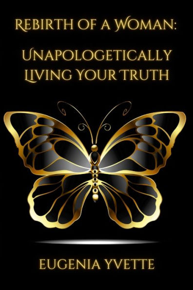 Rebirth Of A Woman: Unapologetically Living Your Truth Eugenia Yvette