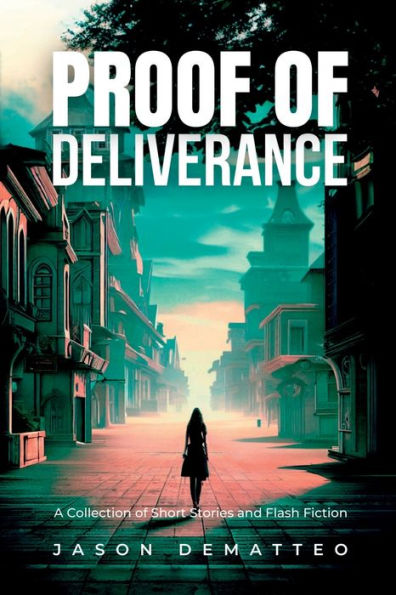 Proof Of Deliverance: A Collection Of Short Stories And Flash Fiction