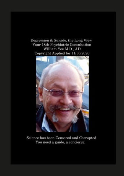 Depression & Suicide, The Long View Your 18Th Psychiatric Consultation William Yee M.D., J.D. Copyright Applied For 11/30/2020: Null