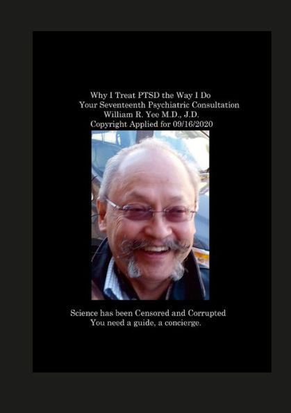 Why I Treat Ptsd The Way I Do Your Seventeenth Psychiatric Consultation William R. Yee M.D., J.D. Copyright Applied For 09/16/2020: Null