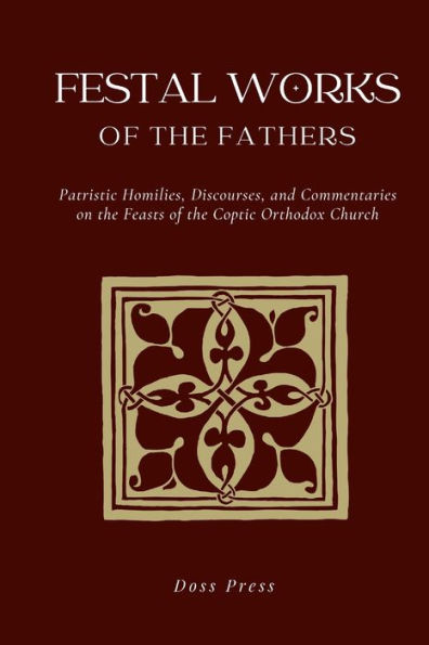 Festal Works Of The Fathers: Patristic Homilies, Discourses, And Commentaries On The Feasts Of The Coptic Orthodox Church