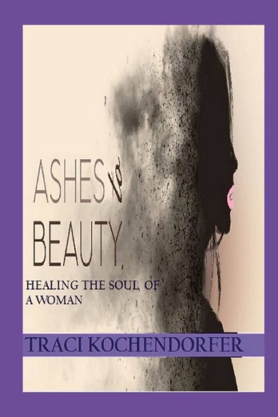 Ashes To Beauty - Healing The Soul Of A Woman (Old English Edition)