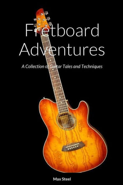 Fretboard Adventures: A Collection Of Guitar Tales And Techniques