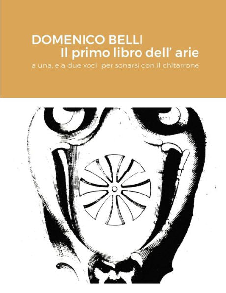 Domenico Belli Il Primo Libro Dell’Arie: A Una, E A Due Voci Per Sonarsi Con Il Chitarrone (Italian Edition)