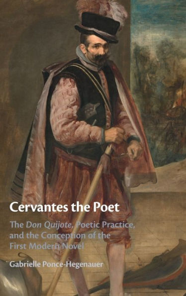 Cervantes The Poet: The Don Quijote, Poetic Practice, And The Conception Of The First Modern Novel