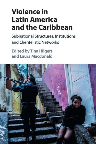 Violence In Latin America And The Caribbean: Subnational Structures, Institutions, And Clientelistic Networks