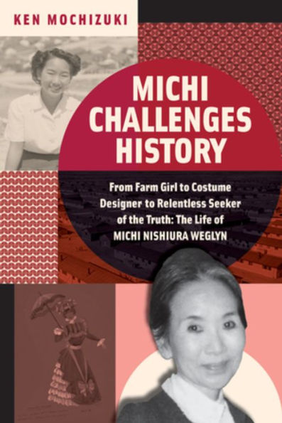 Michi Challenges History: From Farm Girl To Costume Designer To Relentless Seeker Of The Truth: The Life Of Michi Nishiura Weglyn