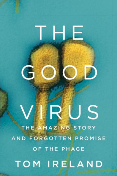 The Good Virus: The Amazing Story And Forgotten Promise Of The Phage