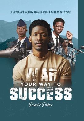 War Your Way To Success: A Veteran'S Journey From Loading Bombs To The Stage