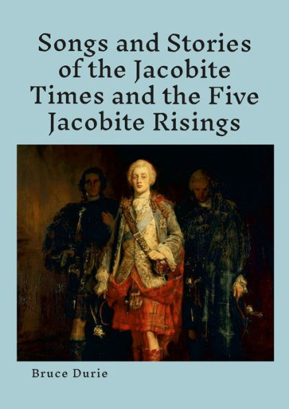 Songs And Stories Of The Jacobite Times And The Five Jacobite Risings: Words, Music And History