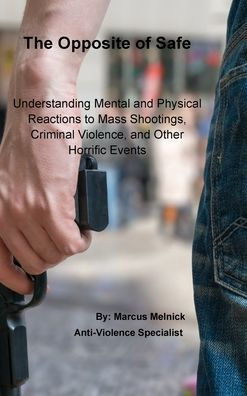 The Opposite Of Safe: Understanding Mental And Physical Reactions To Mass Shootings, Criminal Violence, And Other Horrific Events