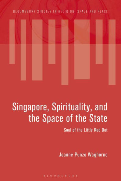 Singapore, Spirituality, And The Space Of The State: Soul Of The Little Red Dot (Bloomsbury Studies In Religion, Space And Place)