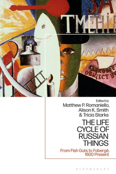 Life Cycle Of Russian Things, The: From Fish Guts To Fabergé, 1600 - Present