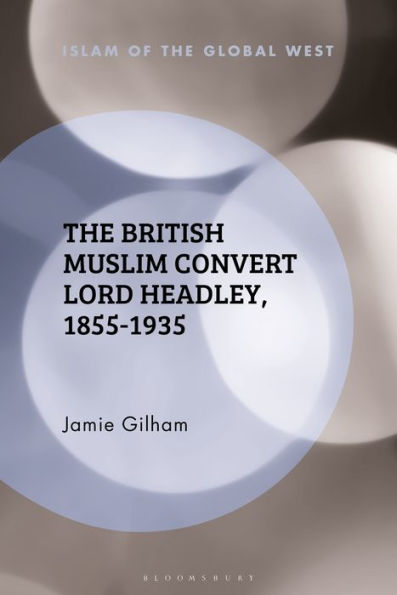 British Muslim Convert Lord Headley, 1855-1935, The (Islam Of The Global West)