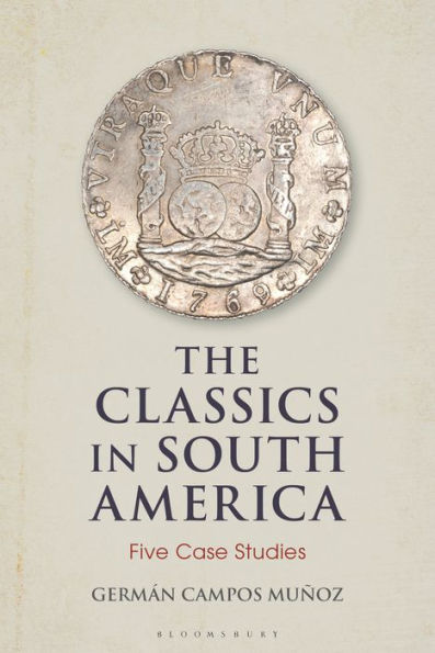 Classics In South America, The: Five Case Studies (Bloomsbury Studies In Classical Reception)