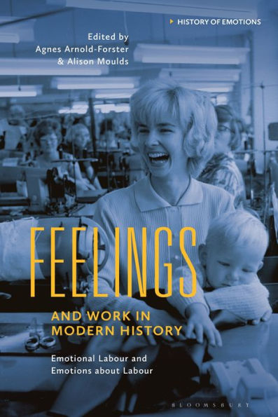 Feelings And Work In Modern History: Emotional Labour And Emotions About Labour (History Of Emotions)