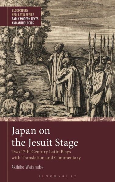 Japan On The Jesuit Stage: Two 17Th-Century Latin Plays With Translation And Commentary (Bloomsbury Neo-Latin Series: Early Modern Texts And Anthologies)