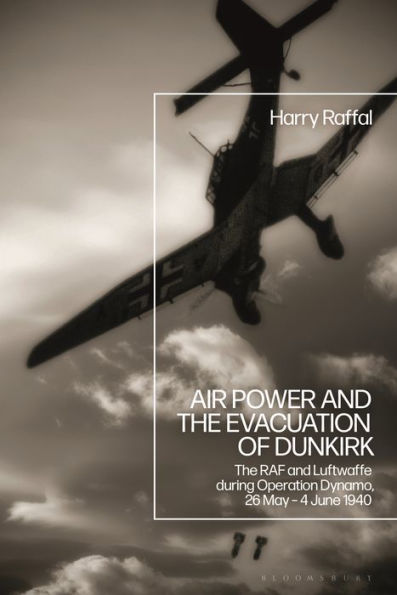 Air Power And The Evacuation Of Dunkirk: The Raf And Luftwaffe During Operation Dynamo, 26 May – 4 June 1940