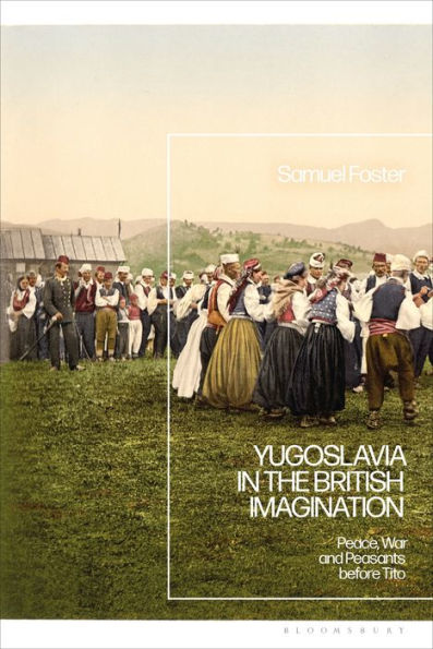 Yugoslavia In The British Imagination: Peace, War And Peasants Before Tito
