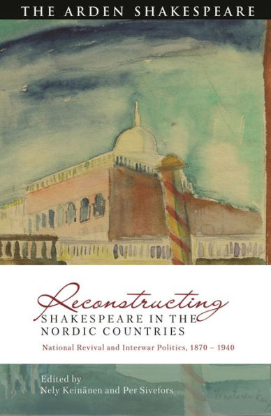 Reconstructing Shakespeare In The Nordic Countries: National Revival And Interwar Politics, 1870 – 1940 (Global Shakespeare Inverted)