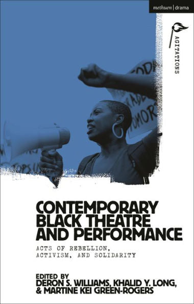 Contemporary Black Theatre And Performance: Acts Of Rebellion, Activism, And Solidarity (Methuen Drama Agitations: Text, Politics And Performances)