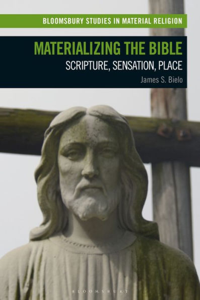 Materializing The Bible: Scripture, Sensation, Place (Bloomsbury Studies In Material Religion)