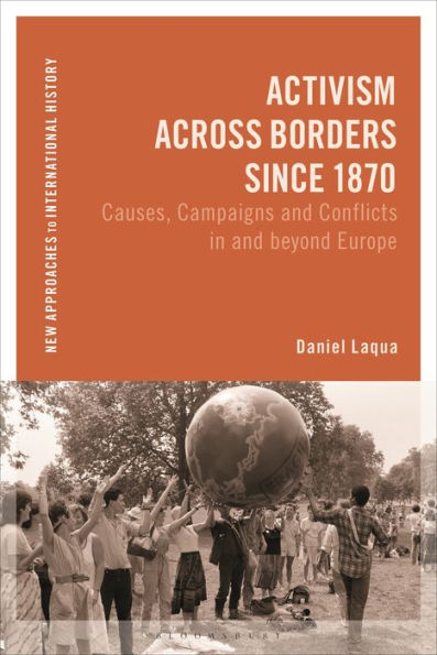 Activism Across Borders Since 1870: Causes, Campaigns And Conflicts In And Beyond Europe (New Approaches To International History)