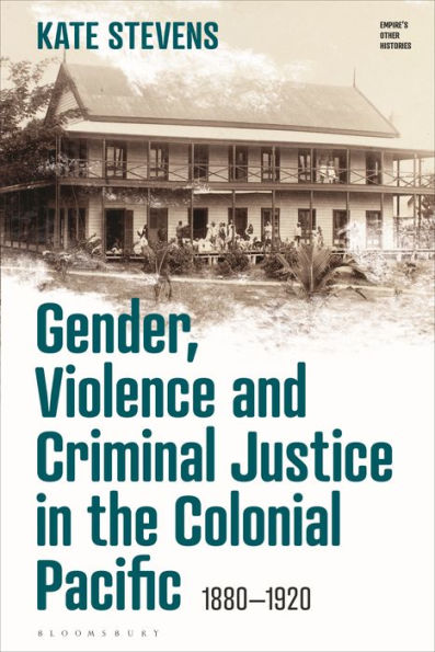 Gender, Violence And Criminal Justice In The Colonial Pacific: 1880-1920 (Empire’S Other Histories)