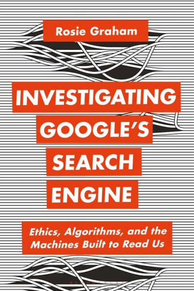 Investigating Google’S Search Engine: Ethics, Algorithms, And The Machines Built To Read Us (Bloomsbury Studies In Digital Cultures)