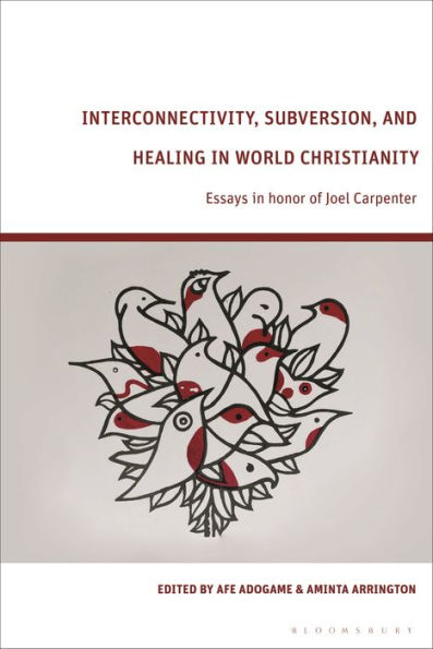 Interconnectivity, Subversion, And Healing In World Christianity: Essays In Honor Of Joel Carpenter