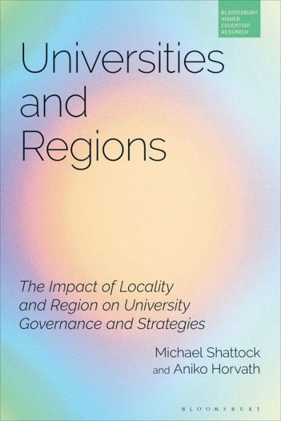 Universities And Regions: The Impact Of Locality And Region On University Governance And Strategies (Bloomsbury Higher Education Research)