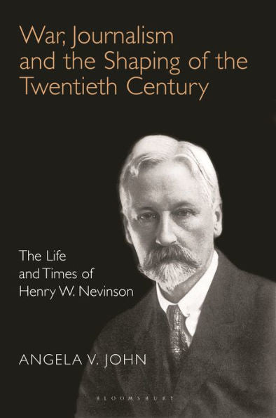 War, Journalism And The Shaping Of The Twentieth Century: The Life And Times Of Henry W. Nevinson