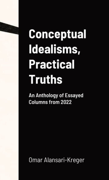 Conceptual Idealisms, Practical Truths: An Anthology Of Essayed Columns From 2022