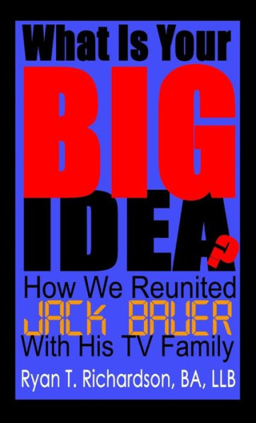 What Is Your Big Idea?: How We Reunited Jack Bauer With His Tv Family