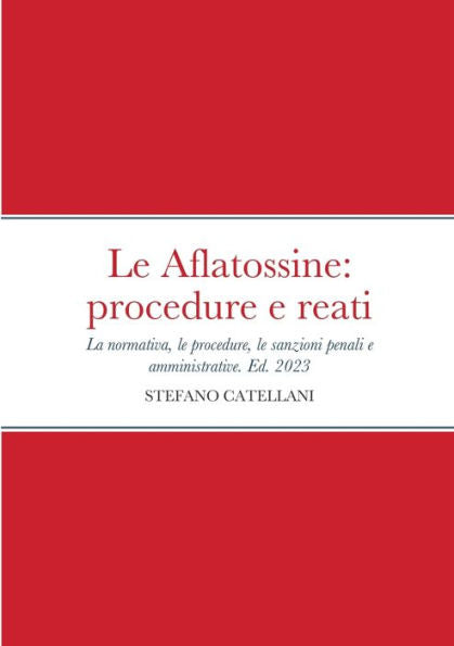 Le Aflatossine: Procedure E Reati: La Normativa Del Settore, Le Procedure, Le Sanzioni Penali E Amministrative (Italian Edition)