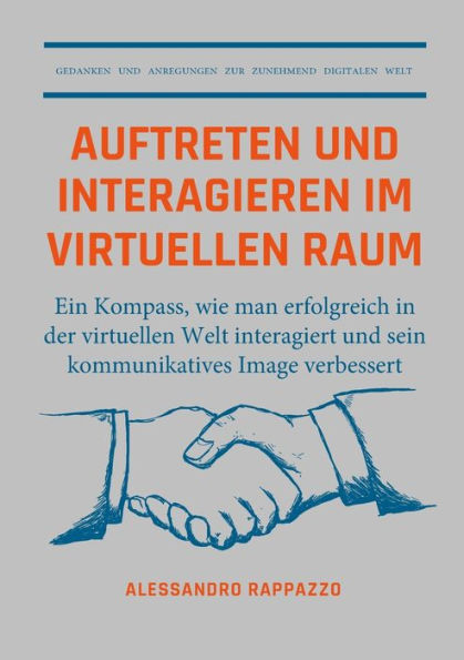 Auftreten Und Interagieren Im Virtuellen Raum: Ein Kompass, Wie Man Erfolgreich In Der Virtuellen Welt Interagiert Und Sein Kommunikatives Image Verbessert (German Edition)