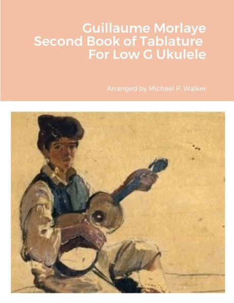 Guillaume Morlaye Second Book Of Tablature For Low G Ukulele
