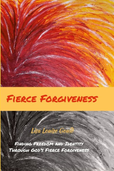 Fierce Forgiveness: Finding Freedom And Identity Though God's Fierce Forgiveness