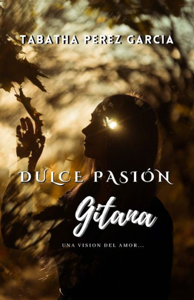 Dulce Pasion Gitana: Una Visión Del Amor (Spanish Edition)