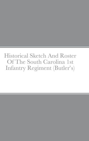 Historical Sketch And Roster Of The South Carolina 1St Infantry Regiment (Butler's)